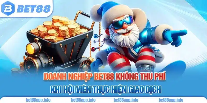 Doanh nghiệp BET88 không thu phí khi hội viên thực hiện giao dịch